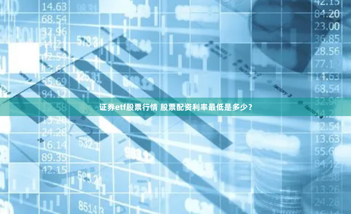 证券etf股票行情 股票配资利率最低是多少？