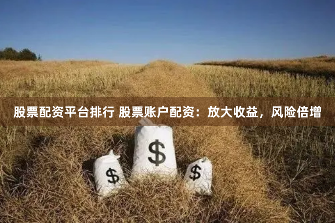 股票配资平台排行 股票账户配资：放大收益，风险倍增