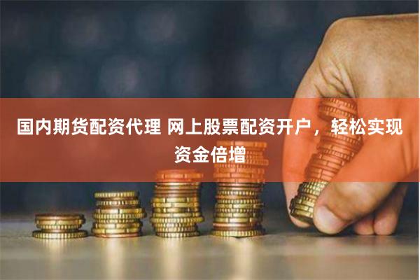 国内期货配资代理 网上股票配资开户，轻松实现资金倍增