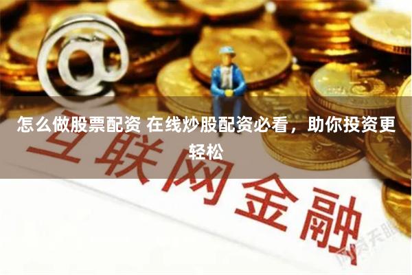 怎么做股票配资 在线炒股配资必看，助你投资更轻松