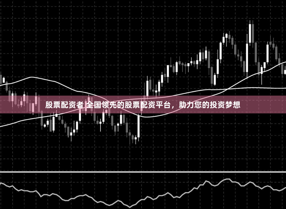 股票配资者 全国领先的股票配资平台，助力您的投资梦想