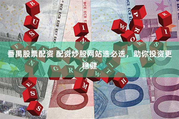 番禺股票配资 配资炒股网站选必选，助你投资更稳健