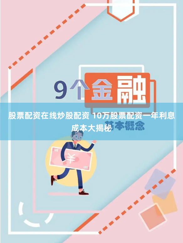 股票配资在线炒股配资 10万股票配资一年利息成本大揭秘