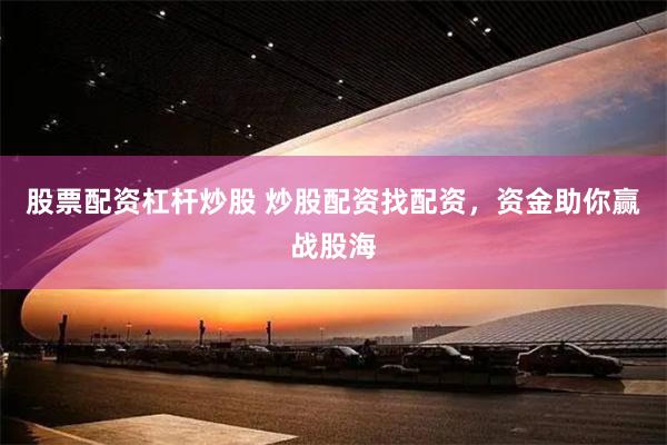 股票配资杠杆炒股 炒股配资找配资，资金助你赢战股海