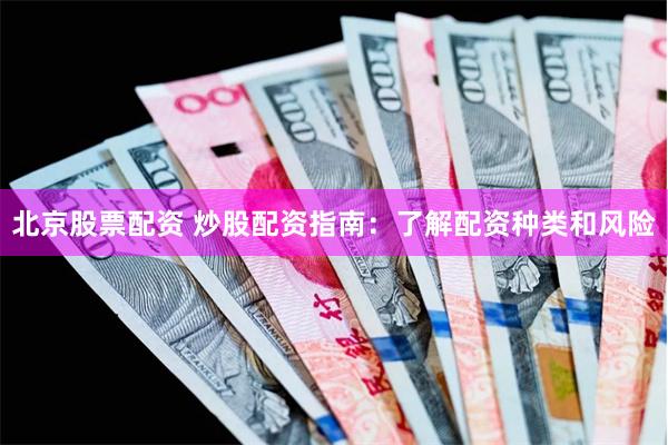 北京股票配资 炒股配资指南：了解配资种类和风险