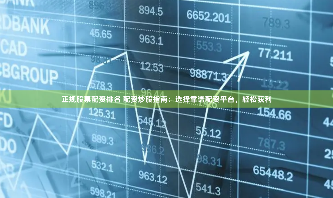 正规股票配资排名 配资炒股指南：选择靠谱配资平台，轻松获利