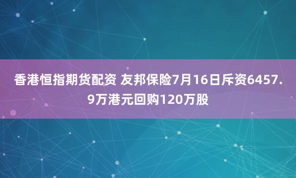 香港恒指期货配资 友邦保险7月16日斥资6457.9万港元回购120万股