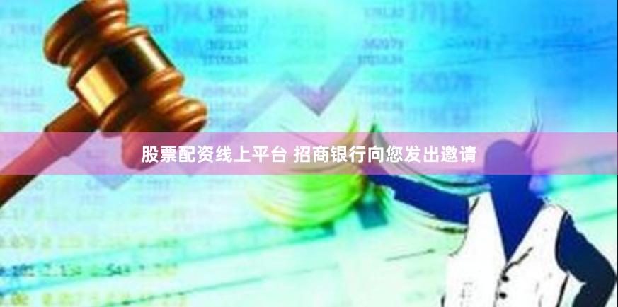 股票配资线上平台 招商银行向您发出邀请