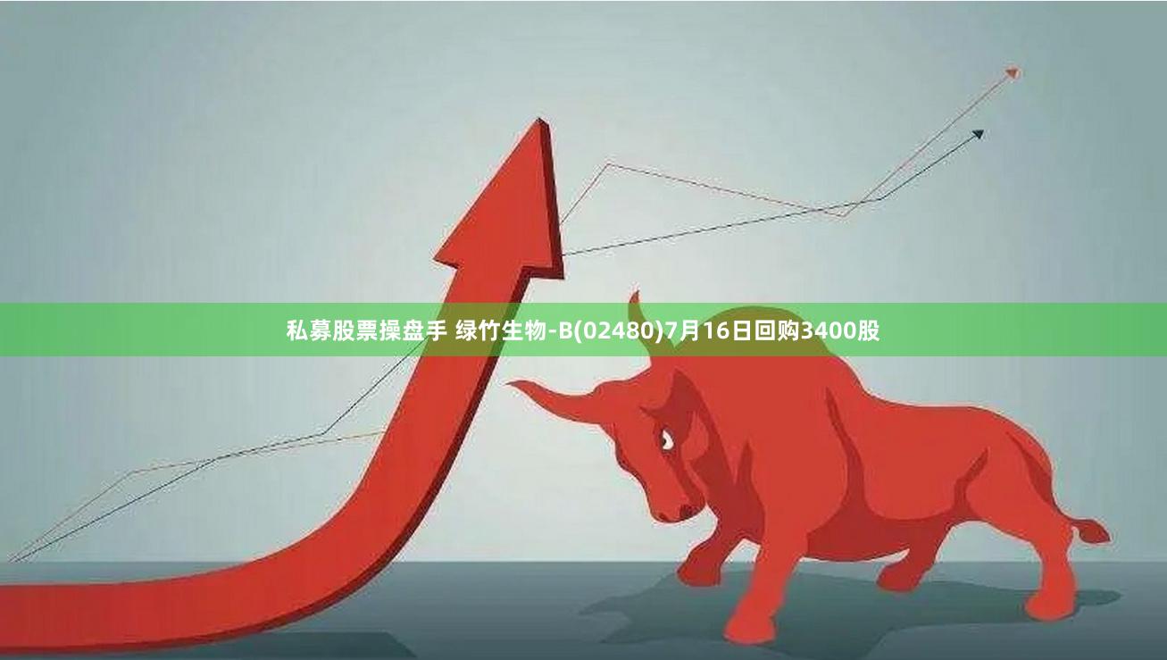 私募股票操盘手 绿竹生物-B(02480)7月16日回购3400股