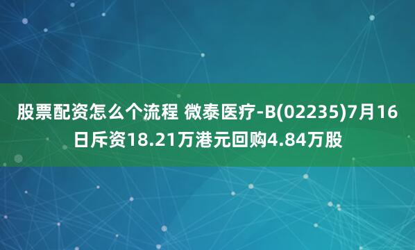 股票配资怎么个流程 微泰医疗-B(02235)7月16日斥资18.21万港元回购4.84万股