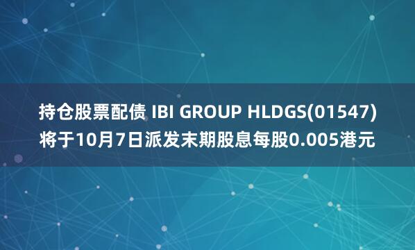 持仓股票配债 IBI GROUP HLDGS(01547)将于10月7日派发末期股息每股0.005港元