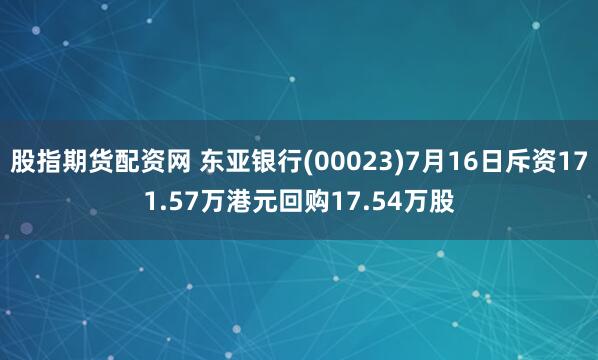 股指期货配资网 东亚银行(00023)7月16日斥资171.57万港元回购17.54万股
