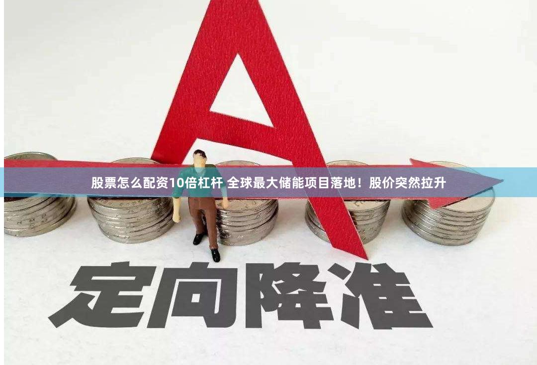 股票怎么配资10倍杠杆 全球最大储能项目落地！股价突然拉升