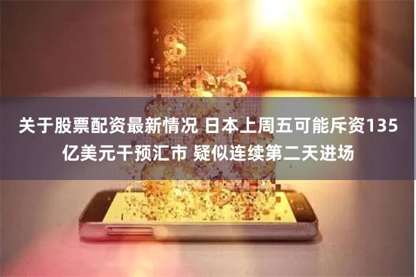 关于股票配资最新情况 日本上周五可能斥资135亿美元干预汇市 疑似连续第二天进场