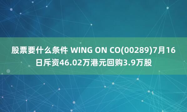 股票要什么条件 WING ON CO(00289)7月16日斥资46.02万港元回购3.9万股
