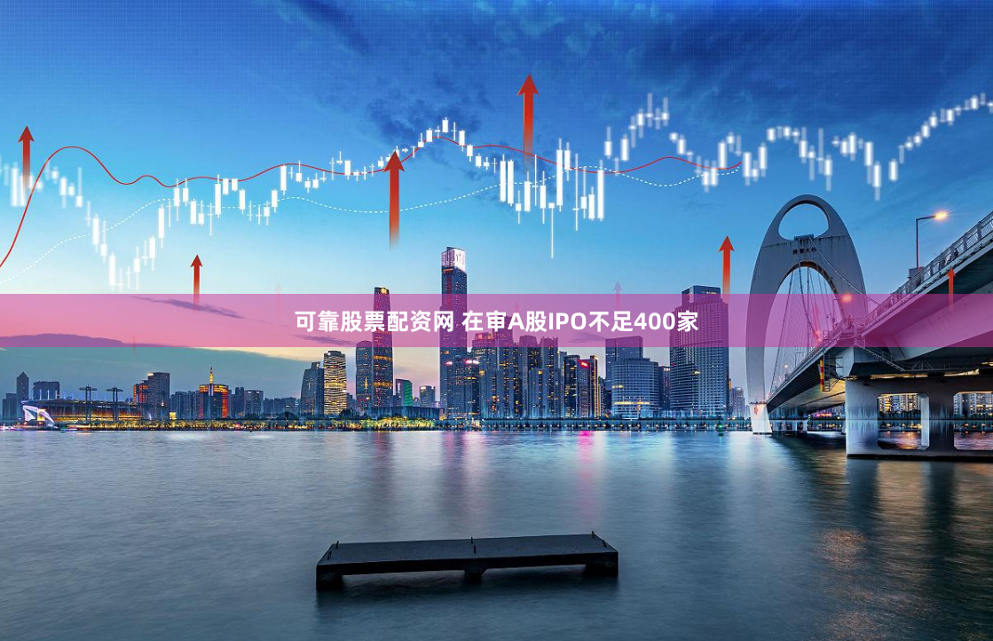 可靠股票配资网 在审A股IPO不足400家