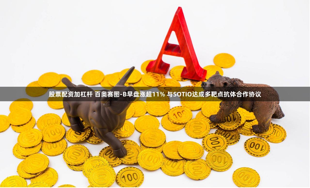 股票配资加杠杆 百奥赛图-B早盘涨超11% 与SOTIO达成多靶点抗体合作协议