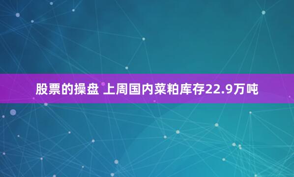 股票的操盘 上周国内菜粕库存22.9万吨