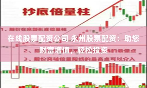 在线股票配资公司 永州股票配资：助您财富增值，轻松投资
