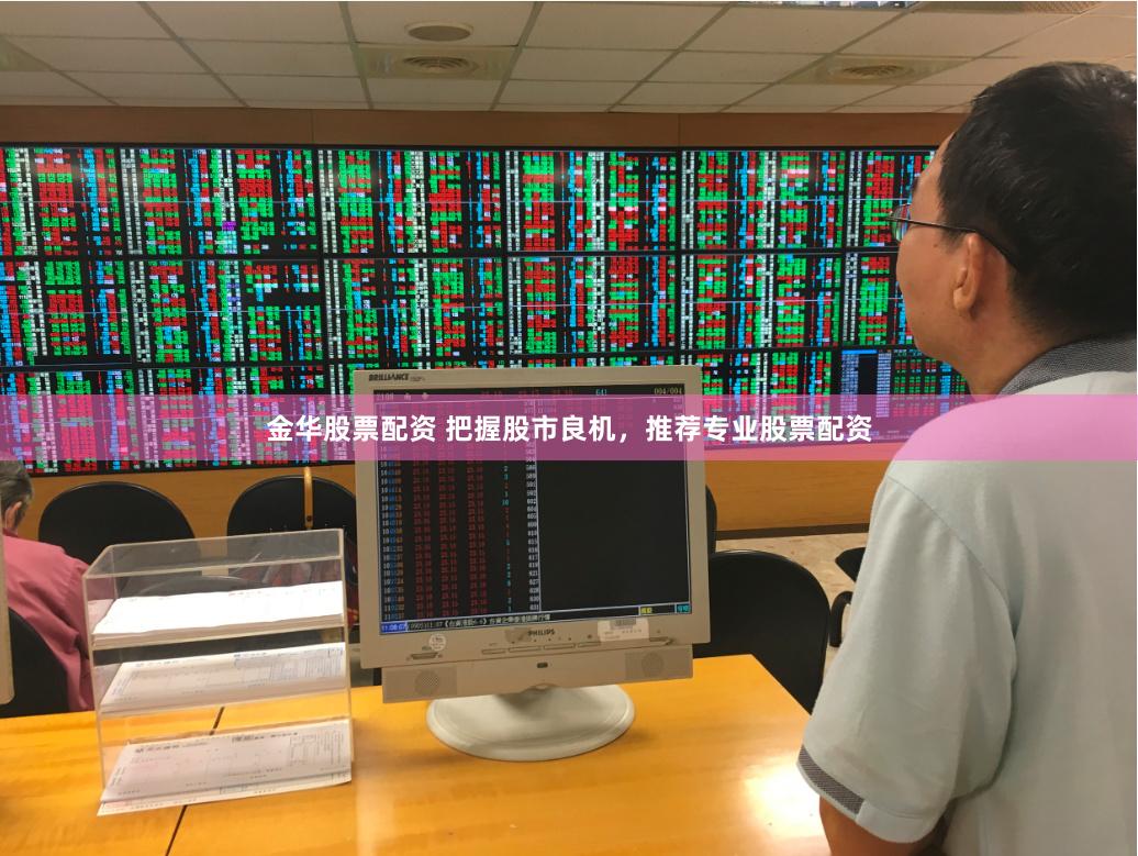 金华股票配资 把握股市良机，推荐专业股票配资