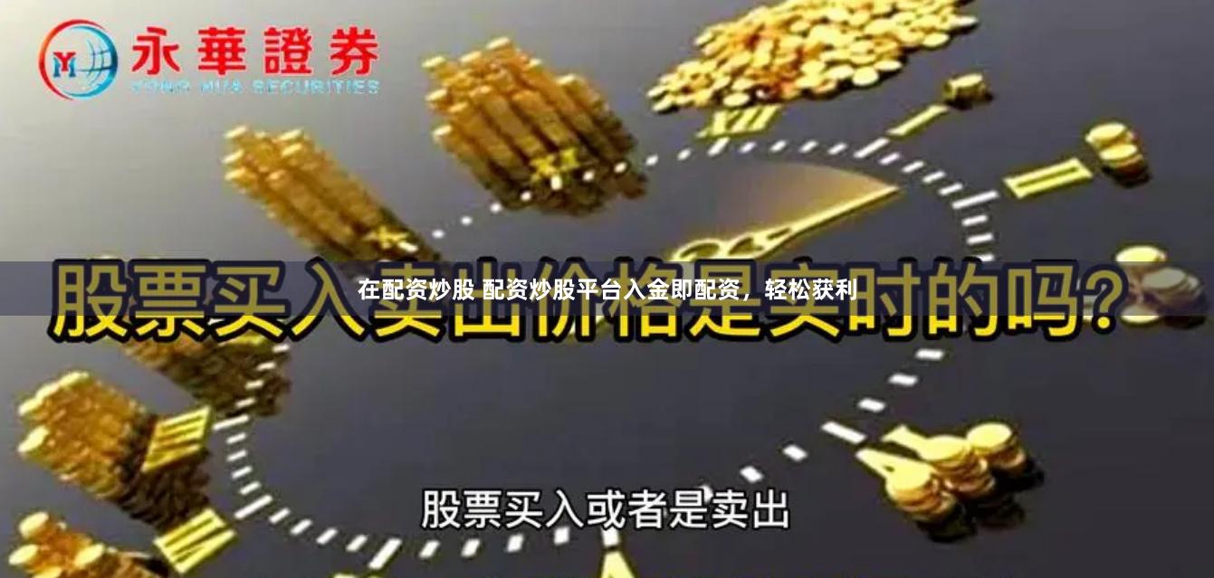 在配资炒股 配资炒股平台入金即配资，轻松获利