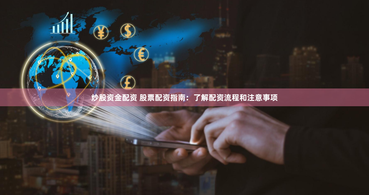 炒股资金配资 股票配资指南：了解配资流程和注意事项