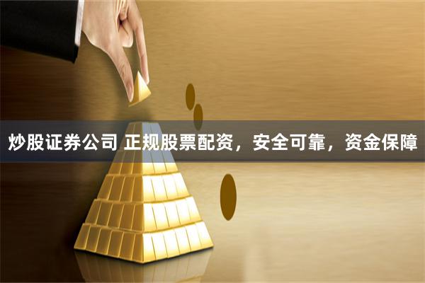 炒股证券公司 正规股票配资，安全可靠，资金保障