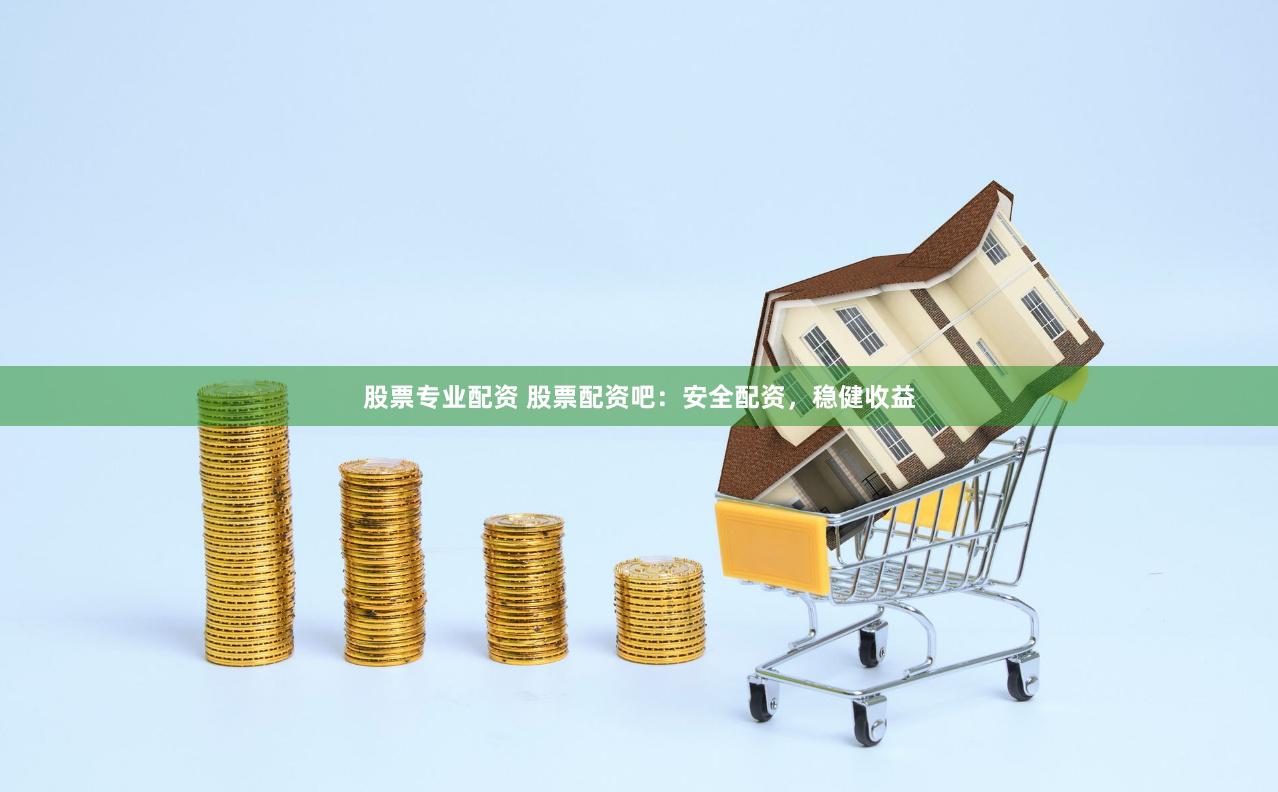 股票专业配资 股票配资吧：安全配资，稳健收益