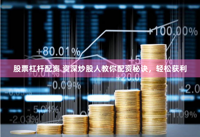 股票杠杆配资 资深炒股人教你配资秘诀，轻松获利