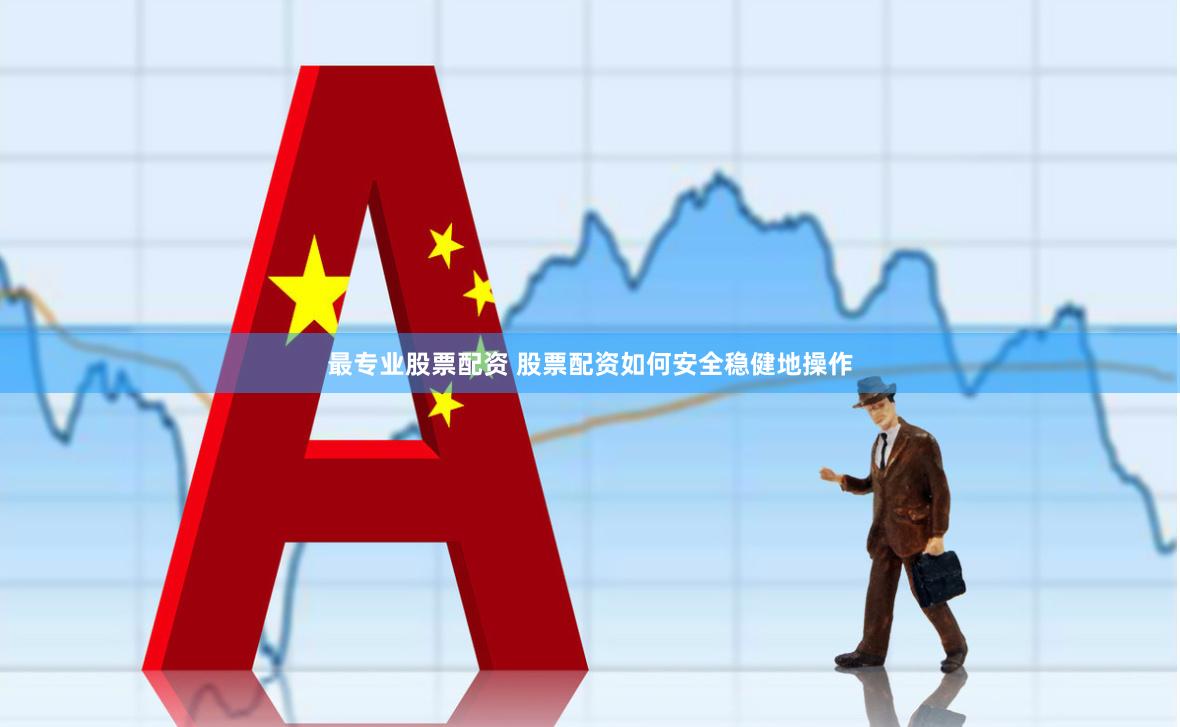 最专业股票配资 股票配资如何安全稳健地操作