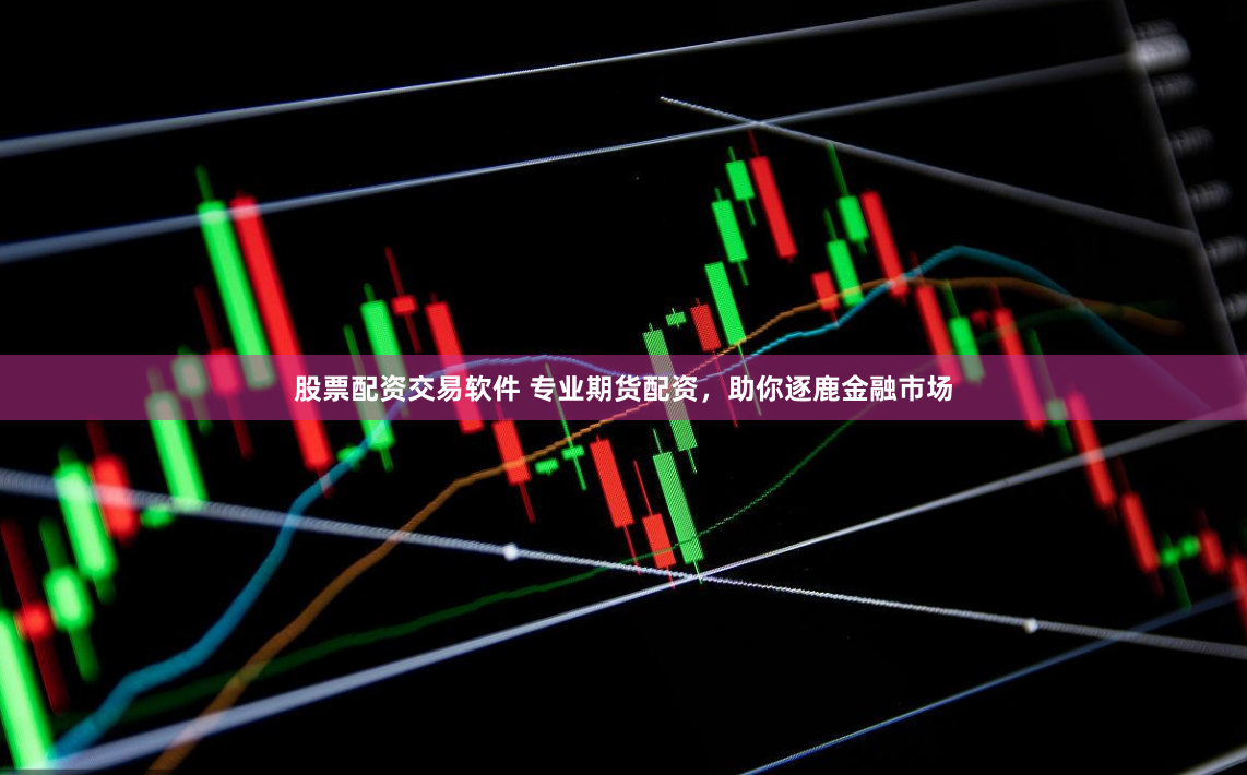 股票配资交易软件 专业期货配资，助你逐鹿金融市场