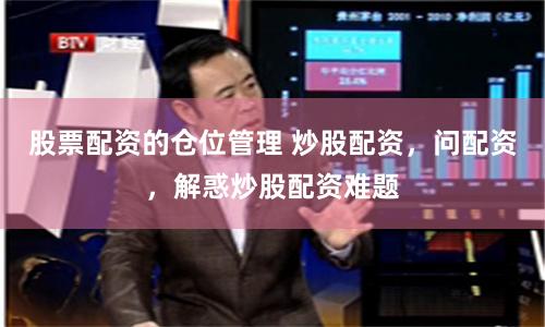股票配资的仓位管理 炒股配资，问配资，解惑炒股配资难题