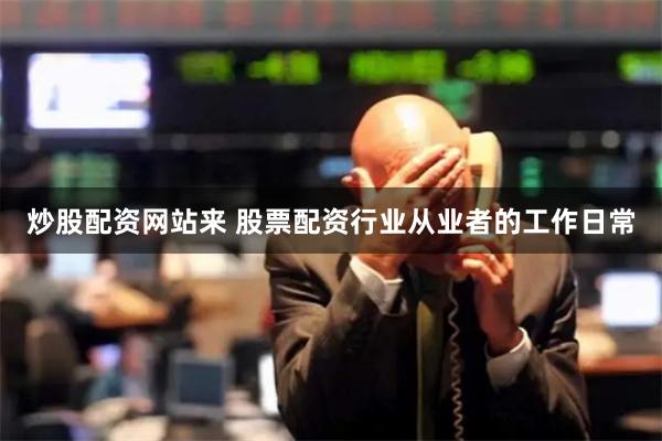 炒股配资网站来 股票配资行业从业者的工作日常