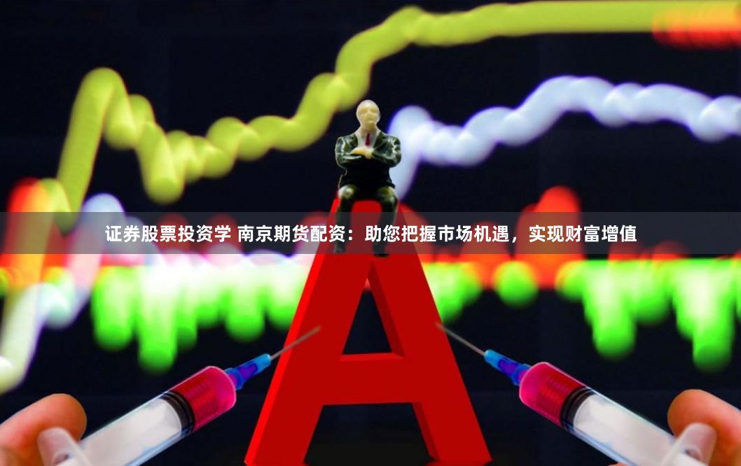 证券股票投资学 南京期货配资：助您把握市场机遇，实现财富增值