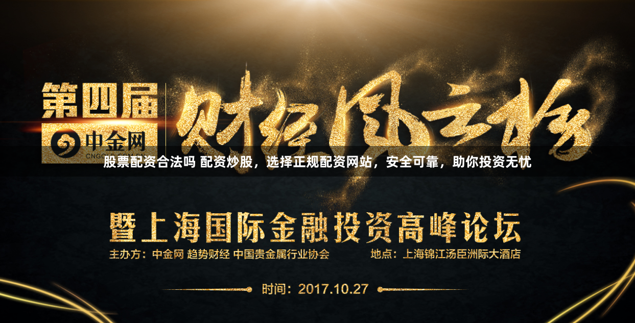 股票配资合法吗 配资炒股，选择正规配资网站，安全可靠，助你投资无忧