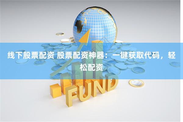 线下股票配资 股票配资神器：一键获取代码，轻松配资