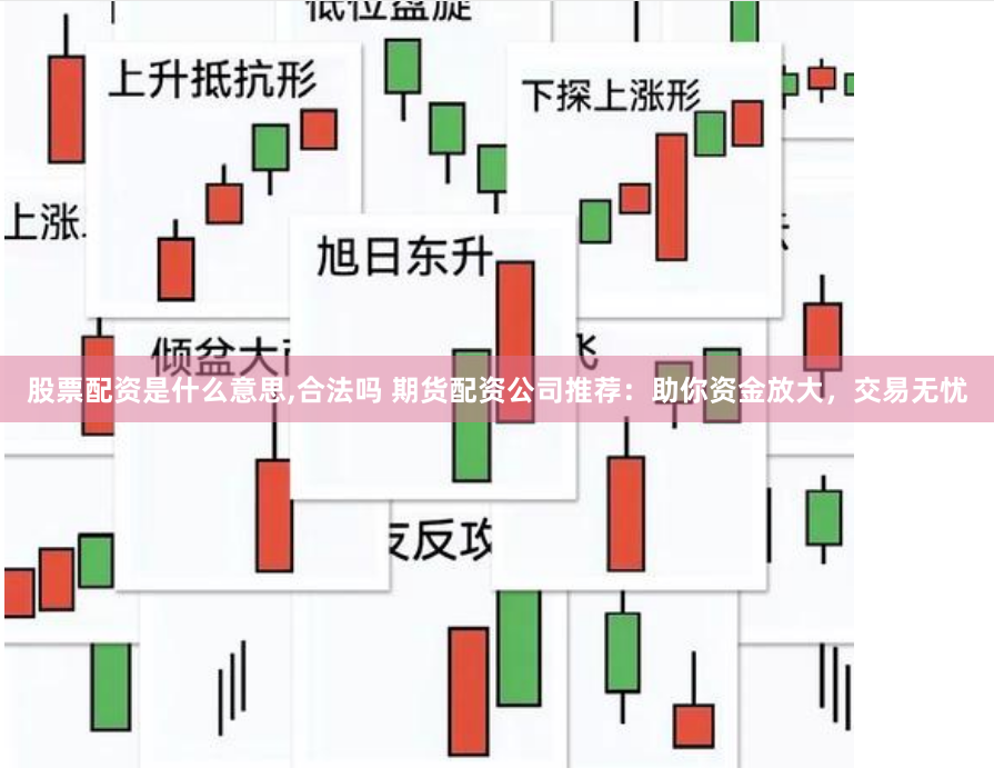股票配资是什么意思,合法吗 期货配资公司推荐：助你资金放大，交易无忧