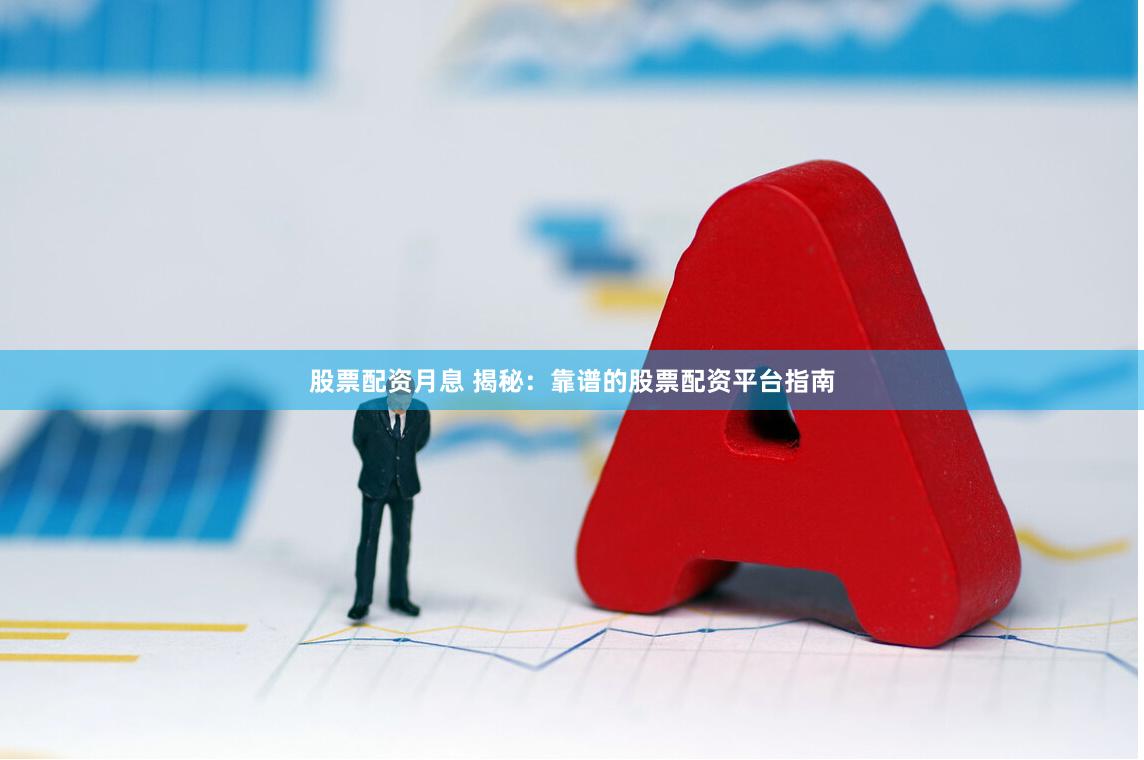 股票配资月息 揭秘：靠谱的股票配资平台指南