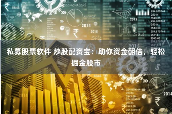 私募股票软件 炒股配资宝：助你资金翻倍，轻松掘金股市