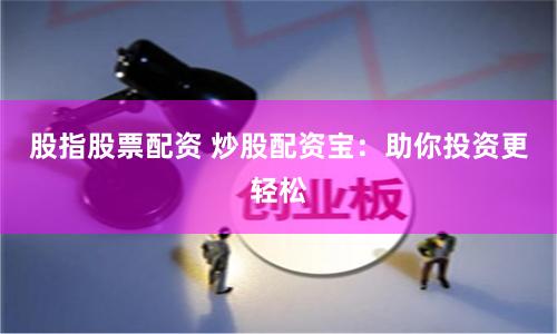 股指股票配资 炒股配资宝：助你投资更轻松