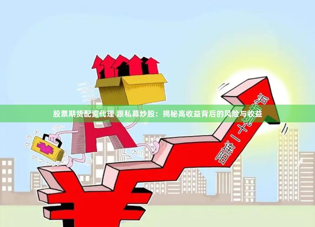股票期货配资代理 跟私募炒股：揭秘高收益背后的风险与收益