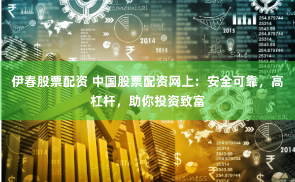 伊春股票配资 中国股票配资网上:安全可靠,高杠杆,助你投资致富