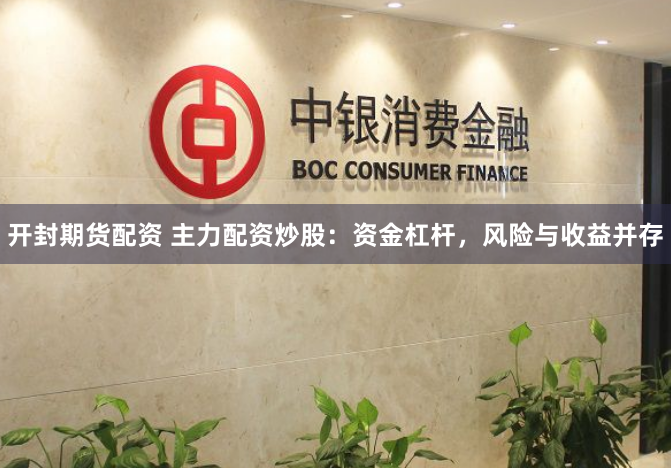 开封期货配资 主力配资炒股：资金杠杆，风险与收益并存