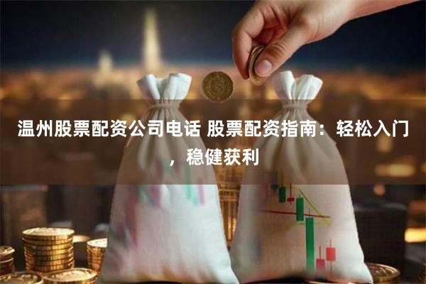 温州股票配资公司电话 股票配资指南：轻松入门，稳健获利