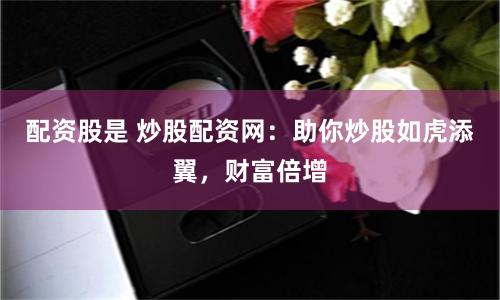 配资股是 炒股配资网：助你炒股如虎添翼，财富倍增