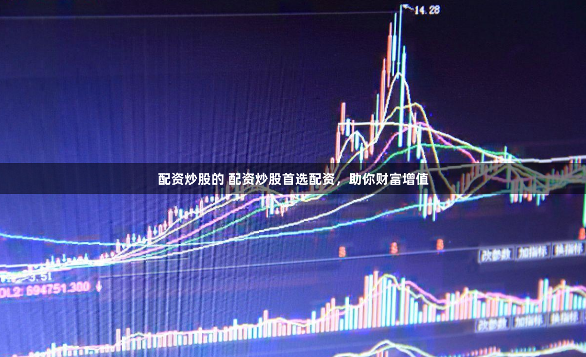 配资炒股的 配资炒股首选配资，助你财富增值
