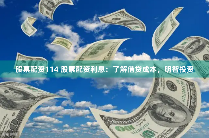 股票配资114 股票配资利息：了解借贷成本，明智投资