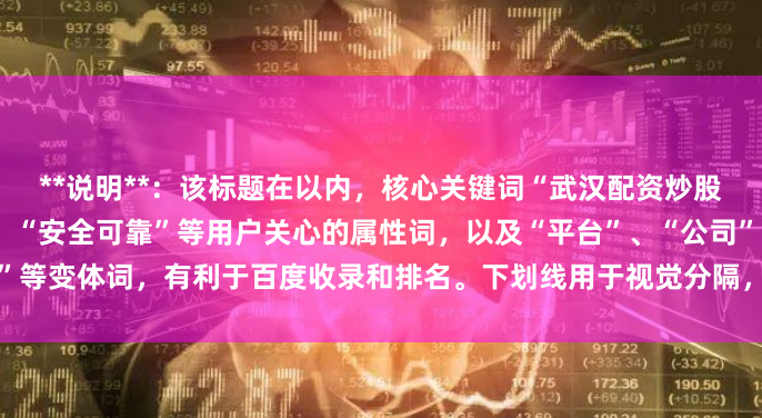 **说明**：该标题在以内，核心关键词“武汉配资炒股”前置，并加入了“正规”、“安全可靠”等用户关心的属性词，以及“平台”、“公司”等变体词，有利于百度收录和排名。下划线用于视觉分隔，符合常见SEO标题撰写规范。