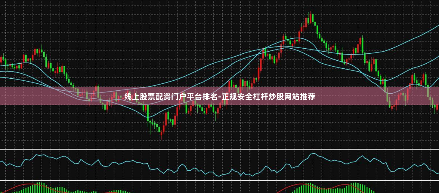 线上股票配资门户平台排名-正规安全杠杆炒股网站推荐