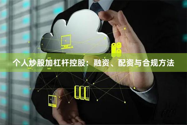 个人炒股加杠杆控股：融资、配资与合规方法